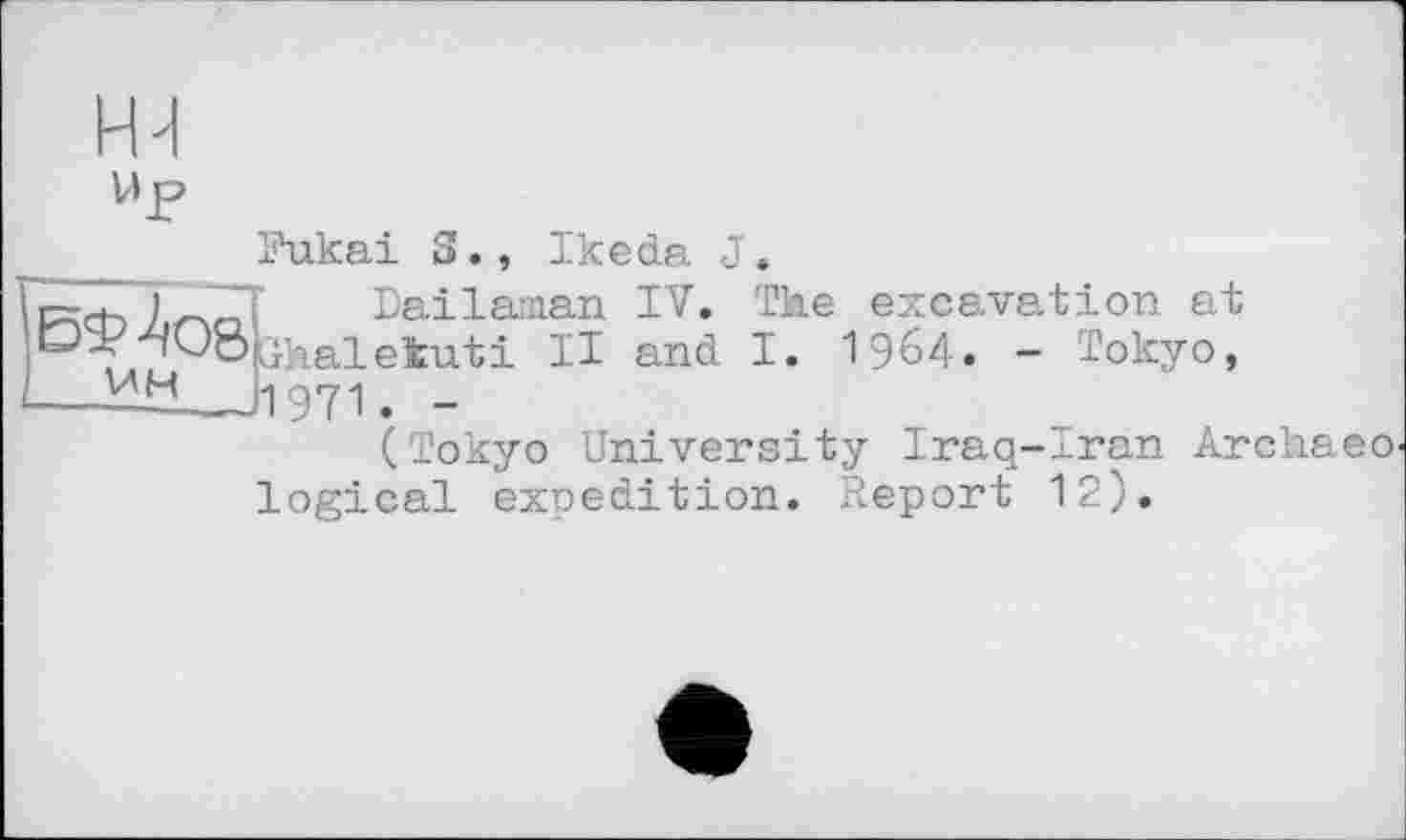 ﻿VIP
V4M
Fukai S., Ikeda J.
Dailaman IV. The excavation at Shalekuti II and I. 1964. - Tokyo, 1971. -
(Tokyo University Iraq-Iran Archaeo logical expedition. Report 12).